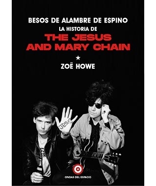 "Besos de alambre de espino. La historia de The Jesus and Mary Chain" de Zoë Howe