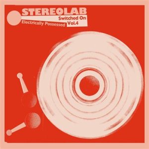 Stereolab “Electrically Possessed [Switched On Vol. 4]” 3LP